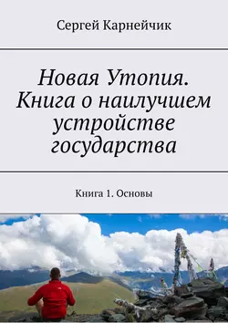 Новая Утопия. Книга о наилучшем устройстве государства. Книга 1. Основы, Сергей Карнейчик