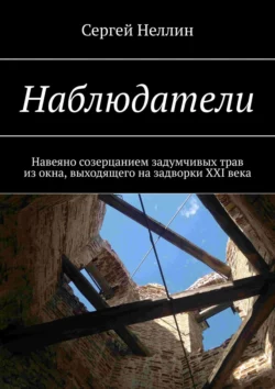 Наблюдатели. Навеяно созерцанием задумчивых трав из окна, выходящего на задворки XXI века, Сергей Неллин