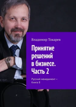 Принятие решений в бизнесе. Часть 2. Русский менеджмент – Книга 8 Владимир Токарев