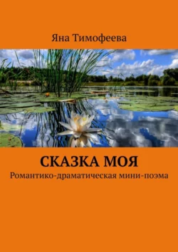 Сказка моя. Романтико-драматическая мини-поэма, Яна Тимофеева