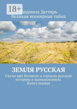 Земля русская. Сказы про Великую и горькую русскую историю и вымышленную. Книга первая, Людмила Дегтярь