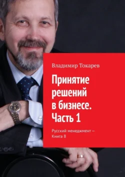 Принятие решений в бизнесе. Часть 1. Русский менеджмент – Книга 8 Владимир Токарев