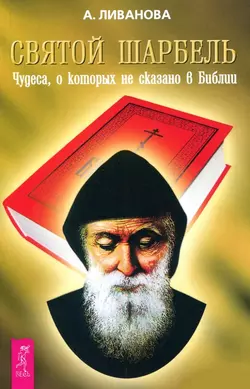 Святой Шарбель. Чудеса, о которых не сказано в библии, Александра Ливанова