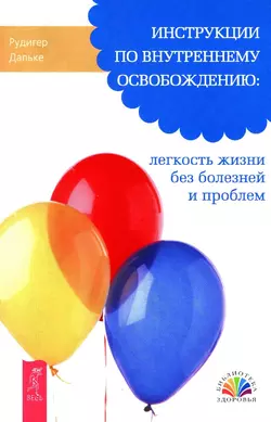 Инструкции по внутреннему освобождению: легкость жизни без болезней и проблем, Рудигер Дальке