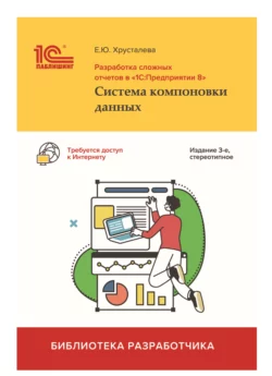 Разработка сложных отчетов в «1С:Предприятии 8». Система компоновки данных (+epub), Е. Хрусталева