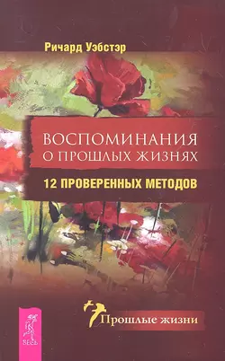 Воспоминания о прошлых жизнях. 12 проверенных методов, Ричард Уэбстер