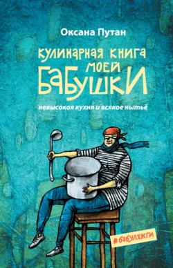 Кулинарная книга моей бабушки. Невысокая кухня и всякое нытьё, Оксана Путан