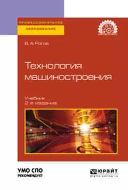 Технология машиностроения 2-е изд., испр. и доп. Учебник для СПО, Владимир Рогов