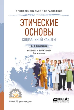 Этические основы социальной работы 2-е изд., пер. и доп. Учебник и практикум для СПО, Ирина Наместникова