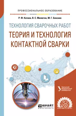 Технология сварочных работ: теория и технология контактной сварки. Учебное пособие для СПО, Михаил Близник