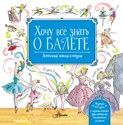 Хочу всё знать о балете. Детская энциклопедия балета: история  музыка и волшебство классического танца Лора Ли