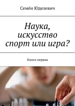 Наука, искусство спорт или игра? Книга первая, Семён Юделевич