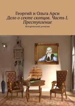 Дело о секте скопцов. Часть I. Преступление. Исторический детектив, Георгий и Ольга Арси