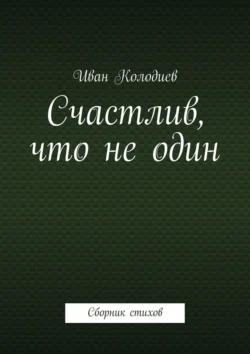 Счастлив, что не один. Сборник стихов, Иван Колодиев