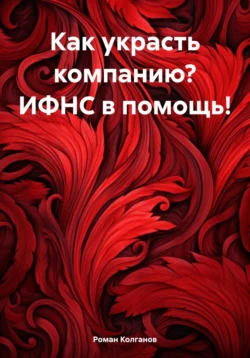 Как украсть компанию? ИФНС в помощь!, Роман Колганов