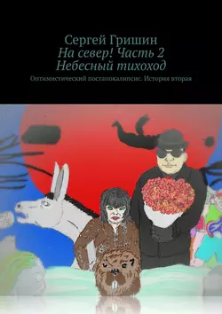 На север! Часть 2. Небесный тихоход. Оптимистический постапокалипсис. История вторая, Сергей Гришин