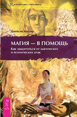 Магия – в помощь. Как защититься от магических и психических атак, Джейсон Миллер