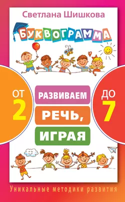 Буквограмма от 2 до 7. Развиваем речь, играя, Светлана Шишкова