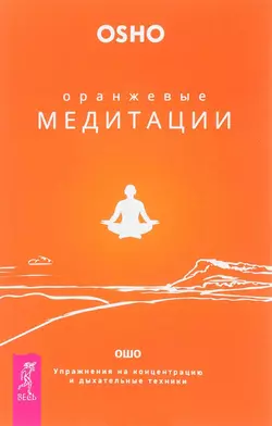 Оранжевые медитации. Упражнения на концентрацию и дыхательные техники, Бхагаван Шри Раджниш (Ошо)