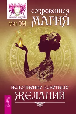 Сокровенная магия. Исполнение заветных желаний, Мия Ом