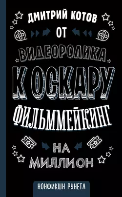 От видеоролика к Оскару. Фильммейкинг на миллион Дмитрий Котов