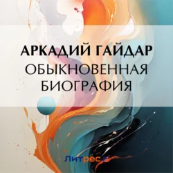 Обыкновенная биография, Аркадий Гайдар