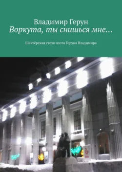 Воркута, ты снишься мне… Шахтёрская стезя поэта Геруна Владимира, Владимир Герун