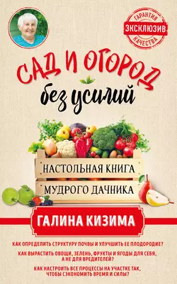 Сад и огород без усилий. Настольная книга мудрого дачника, Галина Кизима