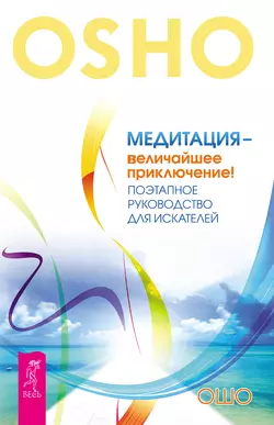 Медитация – величайшее приключение! Поэтапное руководство для искателей, Бхагаван Шри Раджниш (Ошо)