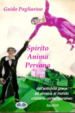 Spirito, Anima, Persona Dall′Antichità Greca Ed Ebraica Al Mondo Cristiano Contemporaneo, Guido Pagliarino