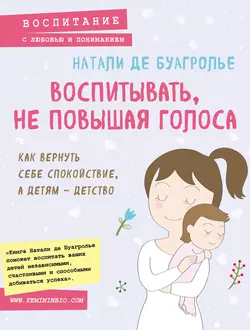 Воспитывать, не повышая голоса. Как вернуть себе спокойствие, а детям – детство, Натали Де Буагролье