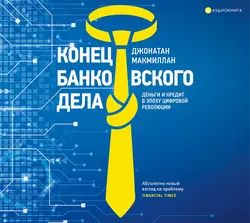 Конец банковского дела. Деньги и кредит в эпоху цифровой революции, Джонатан Макмиллан