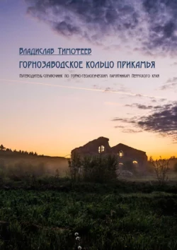 Горнозаводское кольцо Прикамья. Путеводитель-справочник по горно-геологическим памятникам Пермского края, Владислав Тимофеев