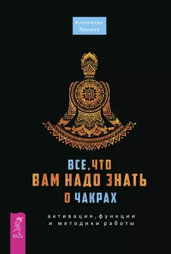 Все, что вам надо знать о чакрах: активация, функции и методики работы, Александр Ярышев