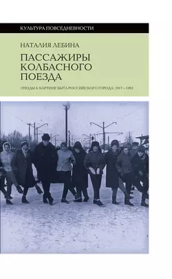 Пассажиры колбасного поезда. Этюды к картине быта российского города: 1917-1991, Наталия Лебина