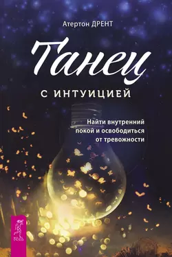 Танец с интуицией. Найти внутренний покой и освободиться от тревожности, Атертон Дрент