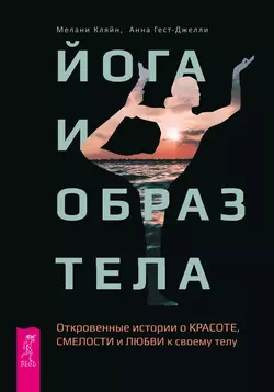 Йога и образ тела. Откровенные истории о красоте, смелости и любви к своему телу, Мелани Кляйн