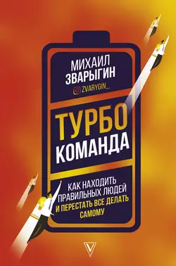 Турбокоманда. Как находить правильных людей и перестать все делать самому Михаил Зварыгин