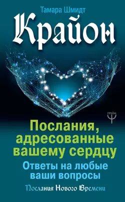 Крайон. Послания, адресованные вашему сердцу. Ответы на любые ваши вопросы, Тамара Шмидт