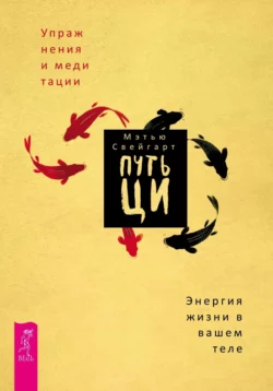 Путь Ци. Энергия жизни в вашем теле. Упражнения и медитации, Мэтью Свейгарт