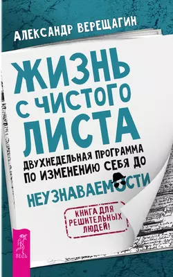 Жизнь с чистого листа. Двухнедельная программа по изменению себя до неузнаваемости, Александр Верещагин