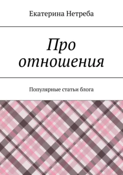 Про отношения. Популярные статьи блога, Екатерина Нетреба