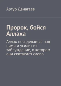 Пророк, бойся Аллаха. Аллах поиздевается над ними и усилит их заблуждение, в котором они скитаются слепо, Артур Данагаев