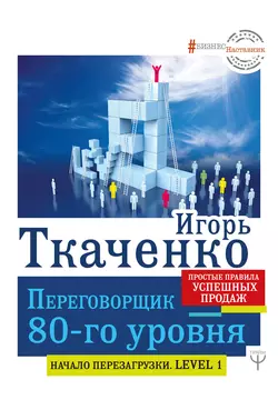 Переговорщик 80-го уровня. Простые правила успешных продаж, Игорь Ткаченко