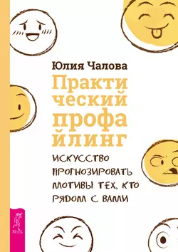 Практический профайлинг. Искусство прогнозировать мотивы тех, кто рядом с вами, Юлия Чалова