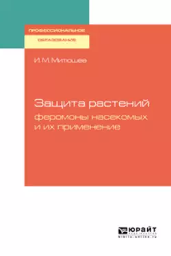 Защита растений: феромоны насекомых и их применение. Учебное пособие для СПО, Илья Митюшев