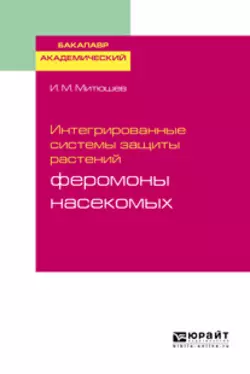 Интегрированные системы защиты растений: феромоны насекомых. Учебное пособие для академического бакалавриата, Илья Митюшев