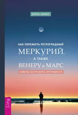 Как пережить ретроградный Меркурий, а также Венеру и Марс. Советы астролога – оптимиста, Берни Эшмен