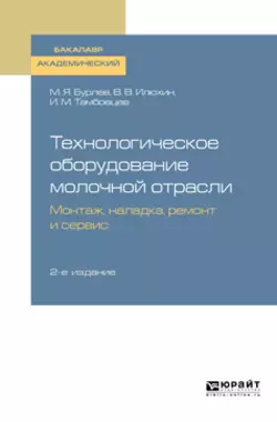 Технологическое оборудование молочной отрасли. Монтаж, наладка, ремонт и сервис 2-е изд. Учебное пособие для академического бакалавриата, Игорь Тамбовцев