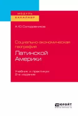 Социально-экономическая география Латинской Америки 2-е изд., пер. и доп. Учебник и практикум для академического бакалавриата, Александр Солодовников